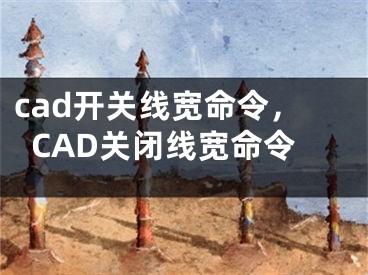 cad开关线宽命令，CAD关闭线宽命令