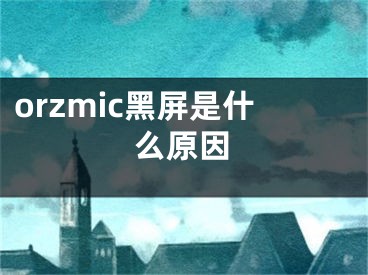 orzmic黑屏是什么原因