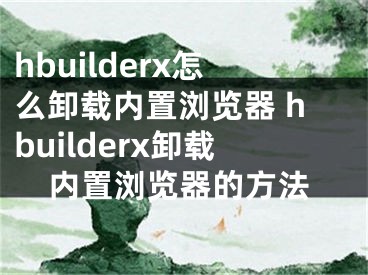 hbuilderx怎么卸载内置浏览器 hbuilderx卸载内置浏览器的方法
