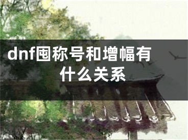 dnf囤称号和增幅有什么关系