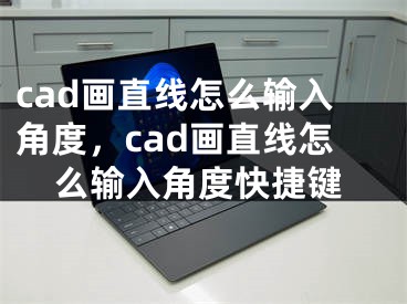 cad画直线怎么输入角度，cad画直线怎么输入角度快捷键