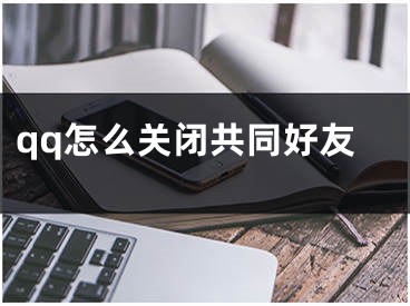 qq怎么关闭共同好友