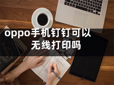 oppo手机钉钉可以无线打印吗