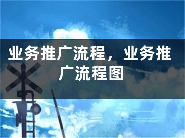 业务推广流程，业务推广流程图