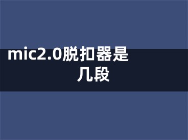 mic2.0脱扣器是几段