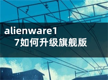 alienware17如何升级旗舰版