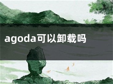 agoda可以卸载吗 