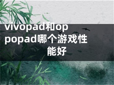 vivopad和oppopad哪个游戏性能好