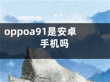 oppoa91是安卓手机吗