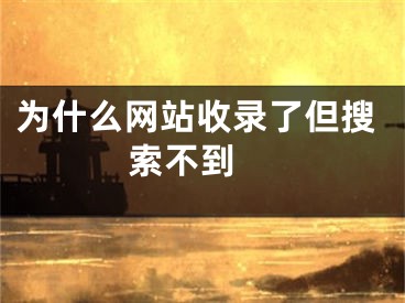 为什么网站收录了但搜索不到 