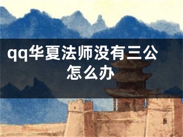 qq华夏法师没有三公怎么办