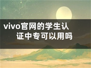 vivo官网的学生认证中专可以用吗