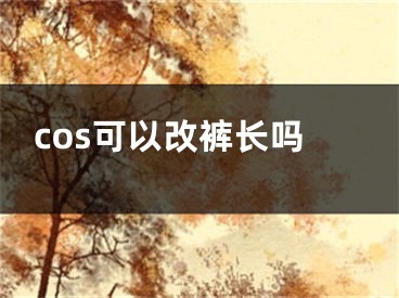 cos可以改裤长吗