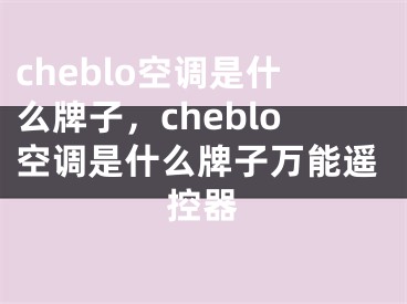 cheblo空调是什么牌子，cheblo空调是什么牌子万能遥控器