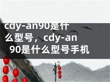 cdy-an90是什么型号，cdy-an90是什么型号手机