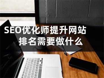 SEO优化师提升网站排名需要做什么 