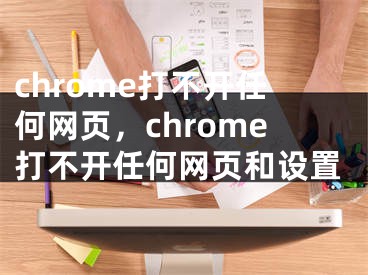 chrome打不开任何网页，chrome打不开任何网页和设置