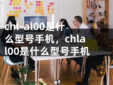 chl-al00是什么型号手机，chlal00是什么型号手机