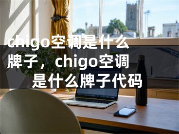 chigo空调是什么牌子，chigo空调是什么牌子代码