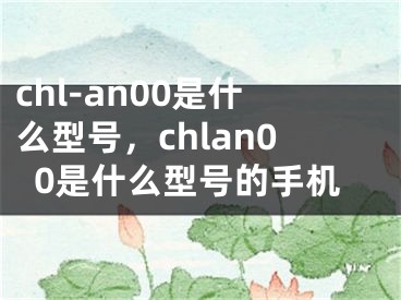 chl-an00是什么型号，chlan00是什么型号的手机