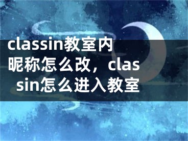 classin教室内昵称怎么改，classin怎么进入教室