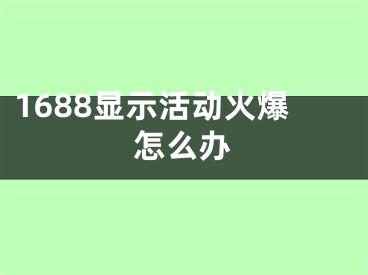 1688显示活动火爆怎么办