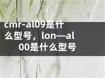 cmr-al09是什么型号，lon—al00是什么型号