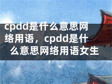 cpdd是什么意思网络用语，cpdd是什么意思网络用语女生