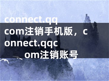 connect.qqcom注销手机版，connect.qqcom注销账号