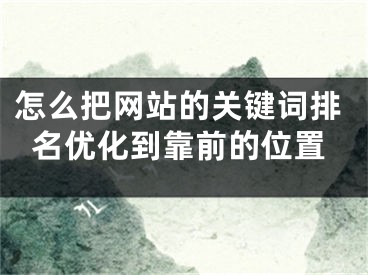 怎么把网站的关键词排名优化到靠前的位置