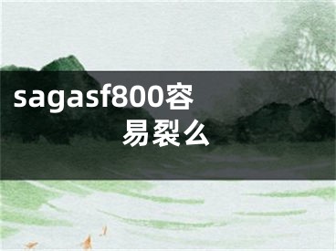 sagasf800容易裂么