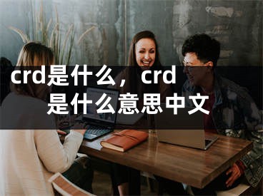 crd是什么，crd是什么意思中文