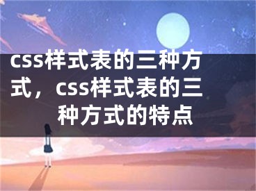 css样式表的三种方式，css样式表的三种方式的特点