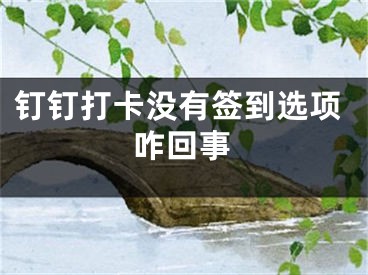 钉钉打卡没有签到选项咋回事