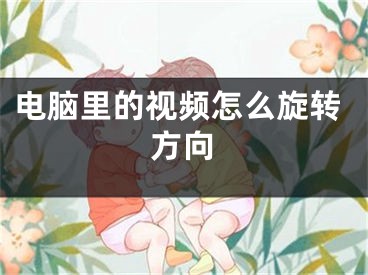 电脑里的视频怎么旋转方向