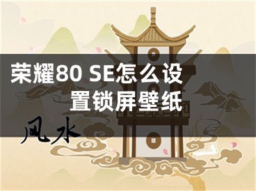 荣耀80 SE怎么设置锁屏壁纸