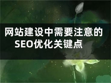 网站建设中需要注意的SEO优化关键点 