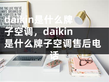 daikin是什么牌子空调，daikin是什么牌子空调售后电话