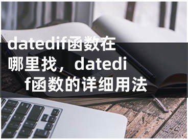 datedif函数在哪里找，datedif函数的详细用法