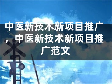 中医新技术新项目推广，中医新技术新项目推广范文