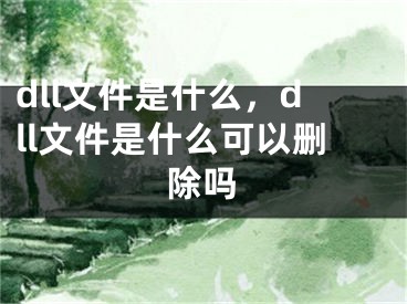 dll文件是什么，dll文件是什么可以删除吗