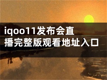 iqoo11发布会直播完整版观看地址入口