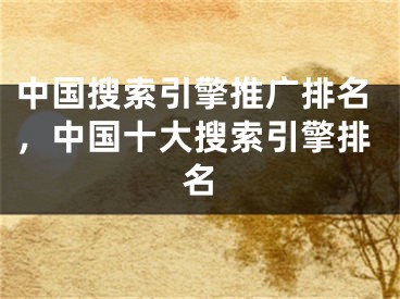 中国搜索引擎推广排名，中国十大搜索引擎排名