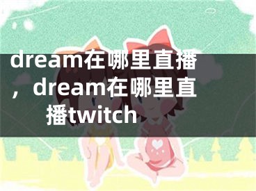 dream在哪里直播，dream在哪里直播twitch