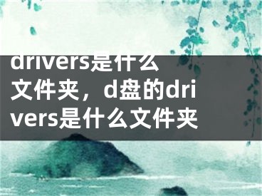 drivers是什么文件夹，d盘的drivers是什么文件夹