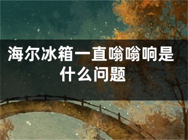 海尔冰箱一直嗡嗡响是什么问题