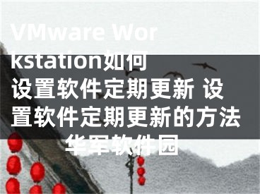 VMware Workstation如何设置软件定期更新 设置软件定期更新的方法 华军软件园
