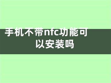 手机不带nfc功能可以安装吗