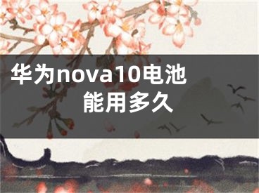 华为nova10电池能用多久