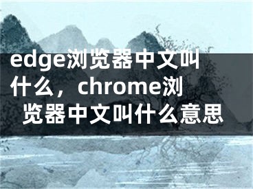 edge浏览器中文叫什么，chrome浏览器中文叫什么意思